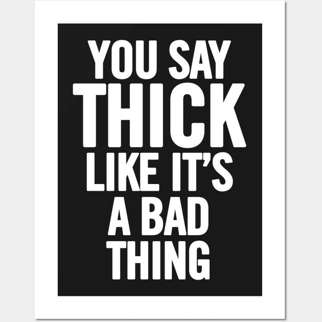 You Say Thick Like It's A Bad Thing Wall Art by sergiovarela